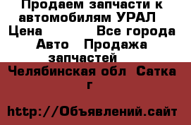 Продаем запчасти к автомобилям УРАЛ › Цена ­ 4 320 - Все города Авто » Продажа запчастей   . Челябинская обл.,Сатка г.